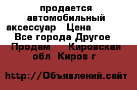 продается автомобильный аксессуар › Цена ­ 3 000 - Все города Другое » Продам   . Кировская обл.,Киров г.